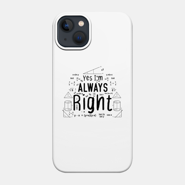 Cool Math Quotes yes i'm always right Funny Math Teacher Joke Men Women - Math Teachers Gifts - Phone Case