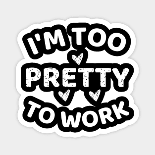 i'm too pretty to work Magnet