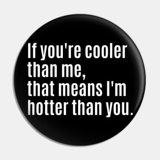 If you're cooler than me, that means I'm hotter than you. Pin