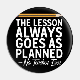 The Lesson Always Goes As Planned-No Teacher Ever Pin