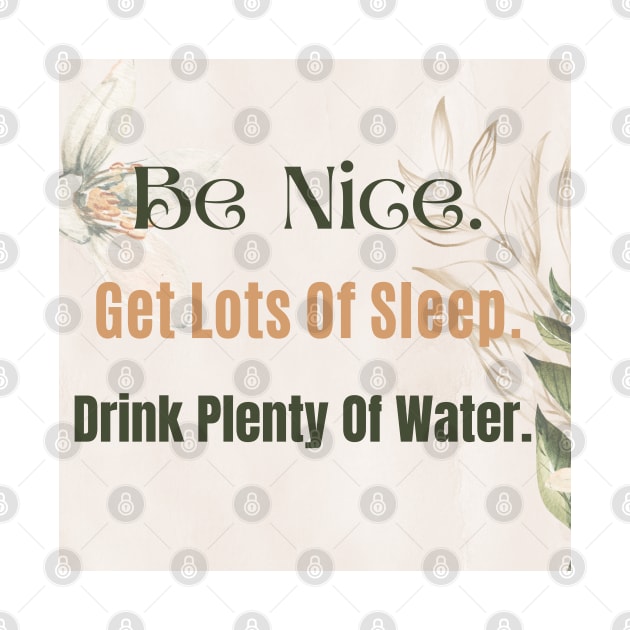 Be Nice. Get Lots Of Sleep. Drink Plenty Of Water. by Zinoo