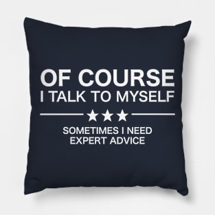 Of Course I Talk To Myself - Sometimes I Need Expert Advice Pillow