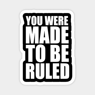 you were made to be ruled Magnet