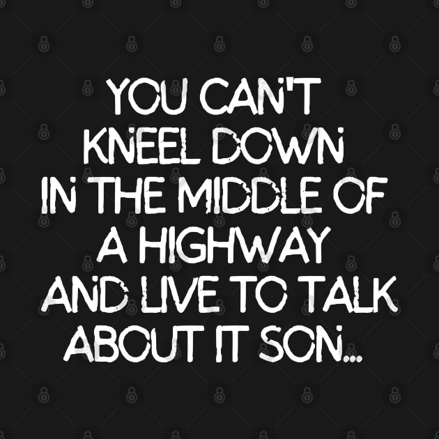 You can't kneel down in the middle of a way and live to talk about it son. by mksjr