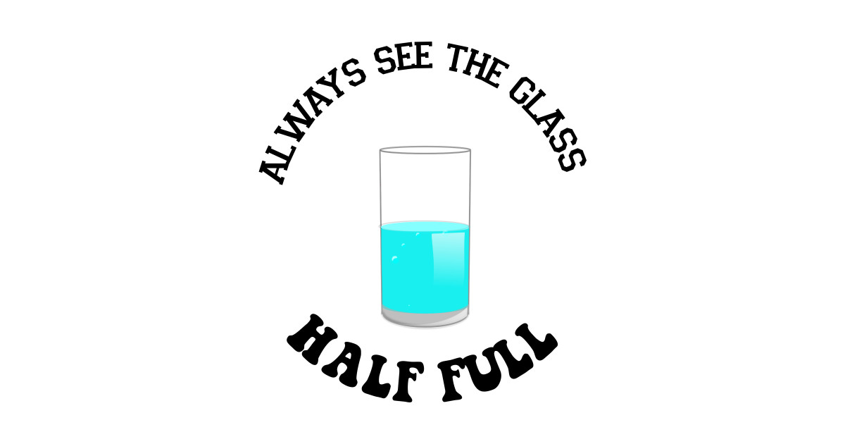 Always see the glass half full funny Tshirt Funny Saying Half Full