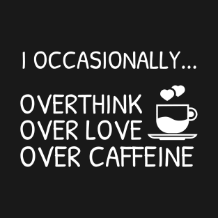 I occasionally...Overthink , over love, over caffeine | Funny T-Shirt