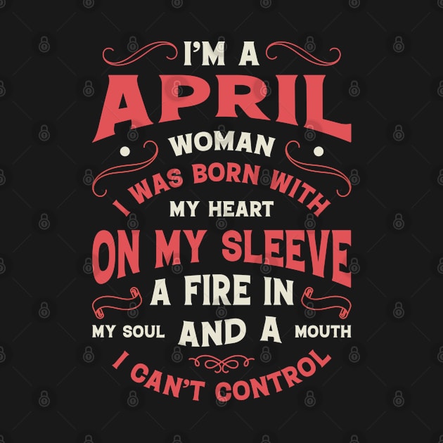 I'm A april Woman I Was Born With My Heart On My Sleeve A Fire In My Soul And A Mouth I Can't Control by Teeflex