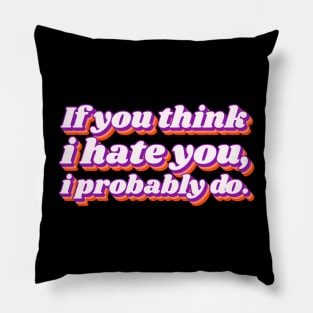 If You Think I Hate You I Probably Do Pillow