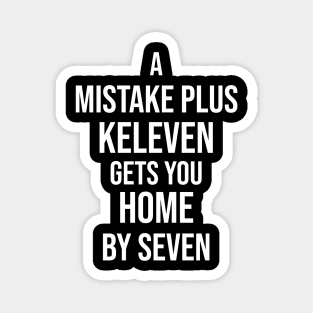 A Mistake Plus Keleven Get You Home By Seven Magnet