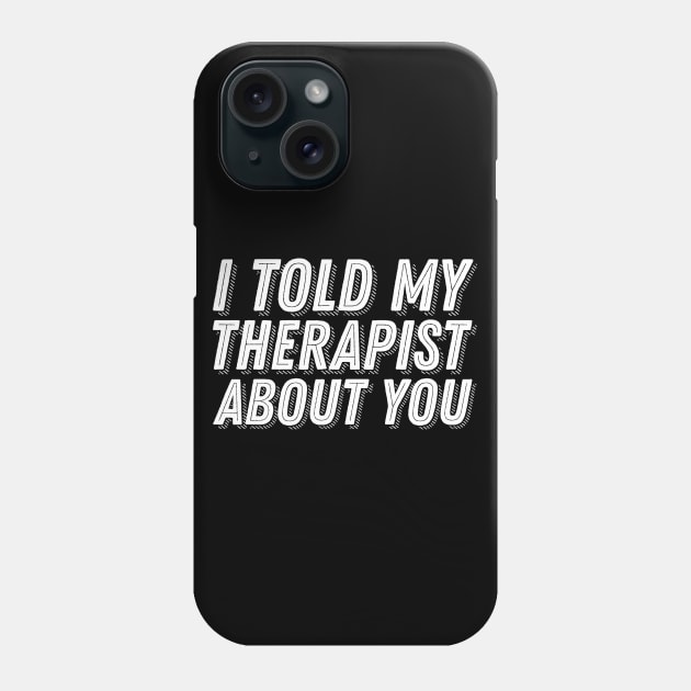 I Told My Therapist About You Phone Case by ballhard