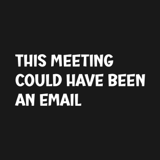 This meeting could have been an email T-Shirt