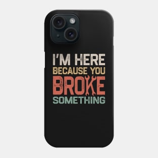 I'm Here Because You Broke Something Phone Case