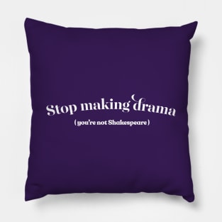 Stop Making Drama (You're Not Shakespeare) Pillow