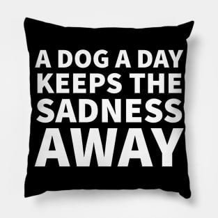 A dog a day keeps the sadness away Pillow