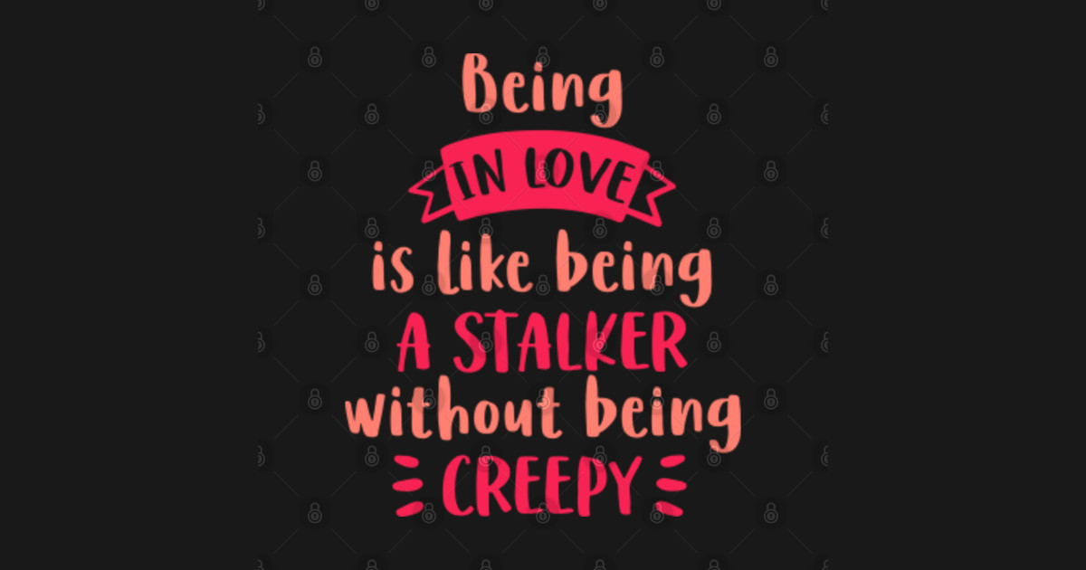 BEING IN LOVE IS LIKE A STALKER WITHOUT BEING CREEPY Love Quote Sticker TeePublic