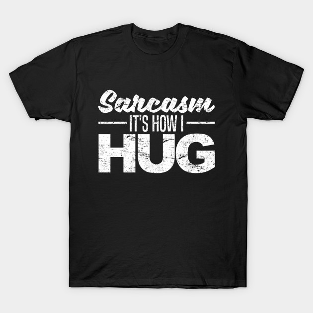 Sarcasm Its How I Hug Sarcasm T Shirt Teepublic