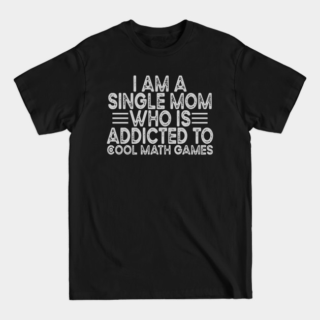 Discover I Am A Single Mom Who Is Addicted To Cool Math Games - Single Mom Quotes - T-Shirt