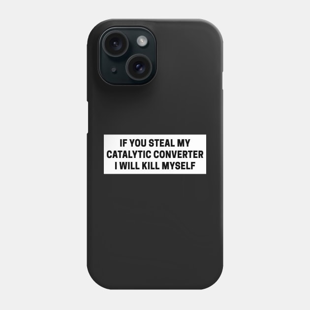 if you steal my catalytic converter i will kill myself, catalytic converter bumper Phone Case by yass-art