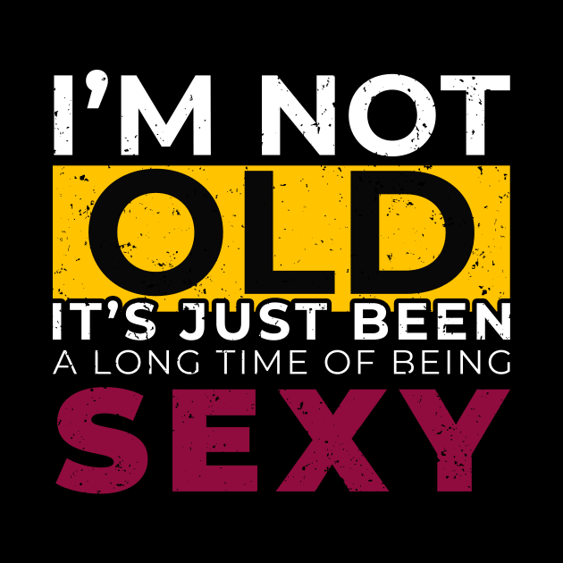 I'M Not Old It's Just Been Along The Being Sexy - Humor Talk by mangobanana