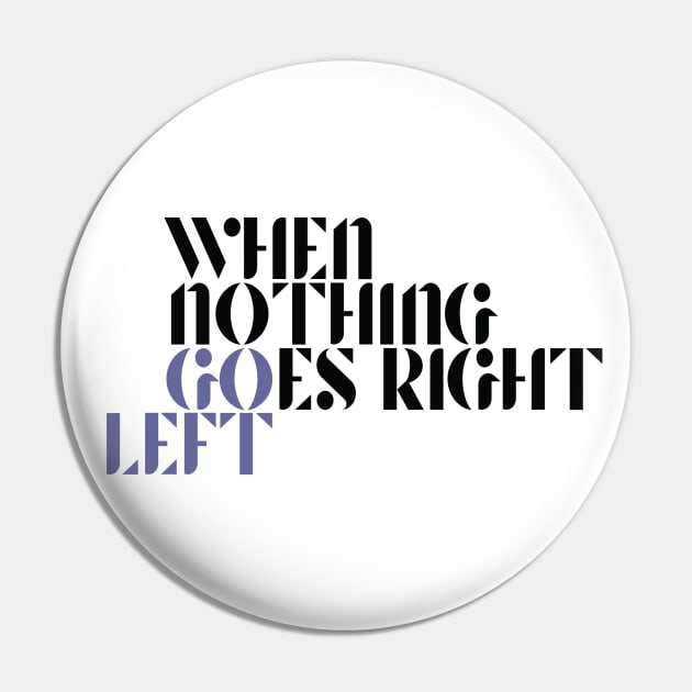When Nothing Goes Right Go Left Pin by k8company