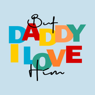 BUT DADDY I LOVE HIM T-Shirt