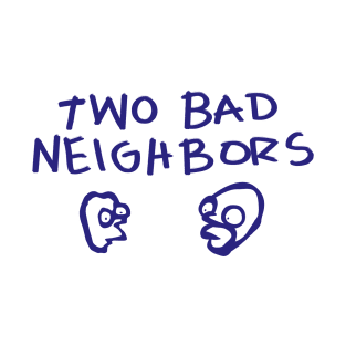 Two Bad Neighbors T-Shirt