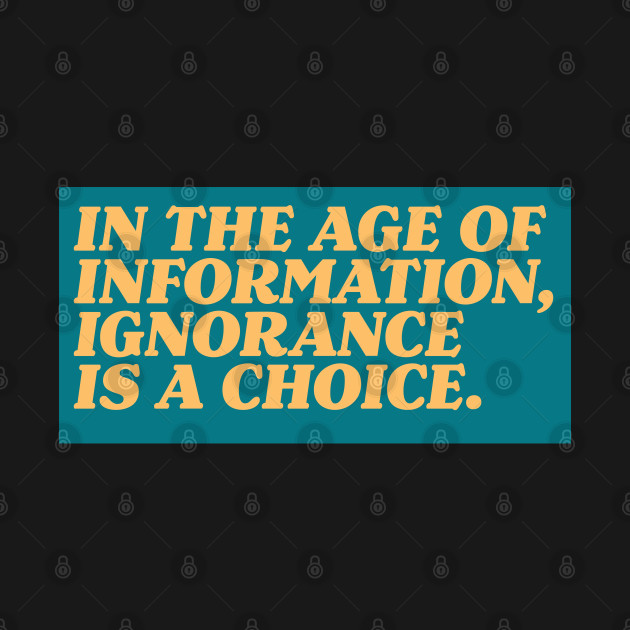 In the Age of Information, Ignorance is a Choice. - Protesting Against Racism Blm - T-Shirt
