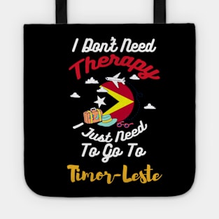 I Don't Need Therapy I Just Need To Go To Timor-Leste Tote