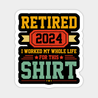 Retired 2024 I Worked My Whole Life For This Shirt Magnet