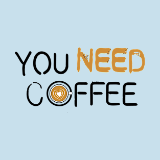 All we need is COFFEE T-Shirt