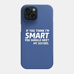 If you think I'm smart you should meet my sister Phone Case