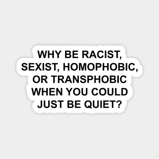 WHY BE RACIST SEXIST HOMOPHOBIC OR TRANSPHOBIC WHEN YOU COULD JUST BE QUIET Magnet