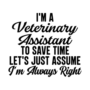 I'm A Veterinary Assistant To Save Time Let's Just Assume I'm Always Right T-Shirt