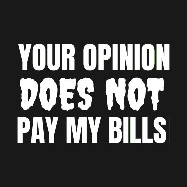 Your Opinion Does Not Pay My Bills by Jo3Designs