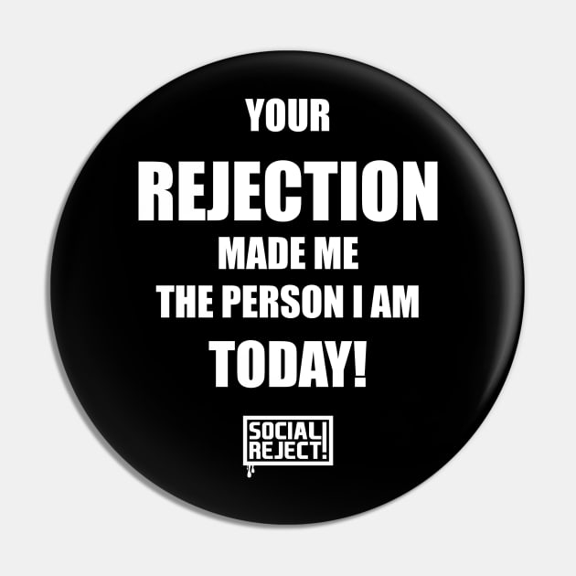 Your Rejection Made Me The Person I Am Today (White) Pin by Social Reject!