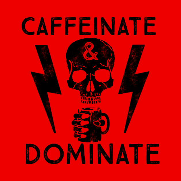 Caffeinate And Dominate - Caffeine Addict - Coffee Lover by ballhard