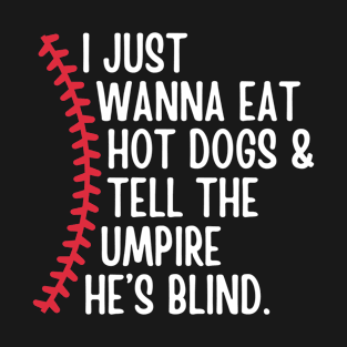 I Just Wanna Eat Hot Dogs and Tell the Umpire he's Blind T-Shirt