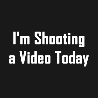 I'm Shooting a Video Today T-Shirt