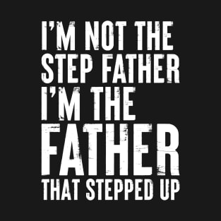 I'm Not the Step Father I'm the Father that Stepped Up T-Shirt