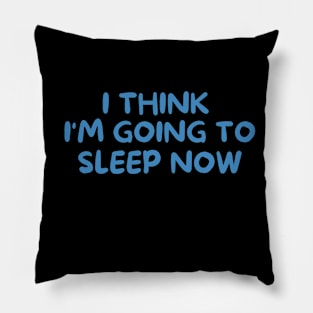 I THINK I'M GOING TO SLEEP NOW Pillow