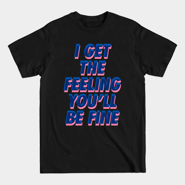 I Get the Feeling You'll Be Fine - Feelings - T-Shirt I Get the Feeling You'll Be Fine - Feelings - T-Shirt