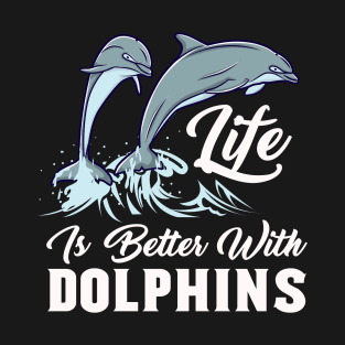 Life Is Better With Dolphins - Marine Animal T-Shirt