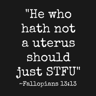 He who Hath Not A Uterus Should Just STFU - Fallopians 13:13 T-Shirt