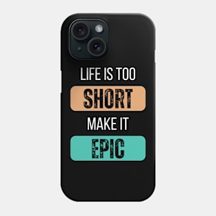 Life Is Too Short, Make It Epic Phone Case