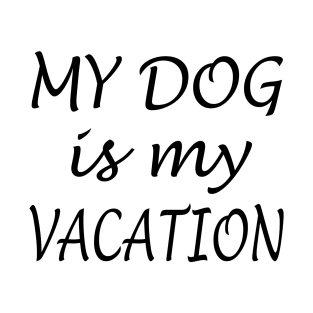 My Dog Is My Vacation T-Shirt