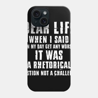 Dear Life When I Said Can My Day Get Any Worse It Was A Rhetorical Question Not A Challenge Sarcastic Shirt , Womens Shirt , Funny Humorous T-Shirt | Sarcastic Gifts Phone Case