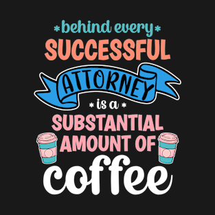 Behind Every Successful Attorney Is A Substantial Amount Of Coffee Funny T-Shirt