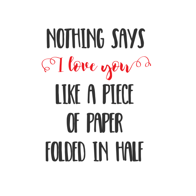 Nothing Says I Love You Like a Piece of Paper Folded in Half by crazycanonmom