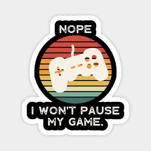 Nope , I Won't Pause My Game Magnet