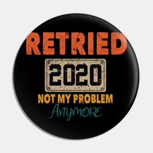 RETIRED 2020 NOT MY PROBLEM ANYMORE Pin